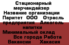 Стационарный мерчандайзер › Название организации ­ Паритет, ООО › Отрасль предприятия ­ Алкоголь, напитки › Минимальный оклад ­ 26 000 - Все города Работа » Вакансии   . Хакасия респ.,Черногорск г.